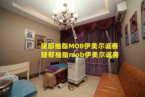 腿部抽脂MOB伊美尔诚善 腿部抽脂mob伊美尔诚善